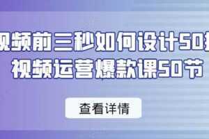 爆款视频前三秒如何设计50招,短视频运营爆款课50节