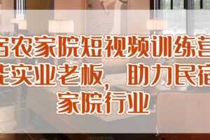 民宿农家院短视频训练营，赋能实业老板，助力民宿农家院行业
