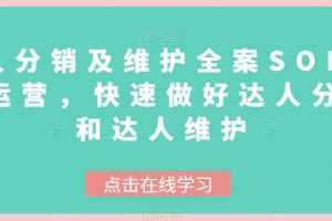 达人分销及维护全案SOP实战运营,快速做好达人分发和达人维护