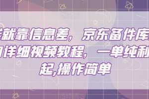 赚钱就靠信息差，京东备件库搬砖项目详细视频教程，一单纯利200，操作简单【揭秘】
