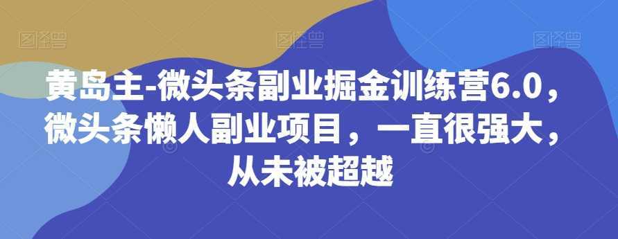 #原创                                                                                                 黄岛主-微头条副业掘金训练营6.0，微头条懒人副业项目，一直很强大，从未被超越