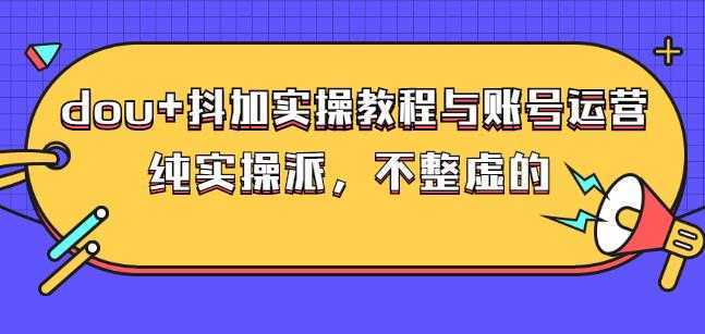 (大兵哥数据流运营)dou+抖加实操教程与账号运营:纯实操派,不整虚的