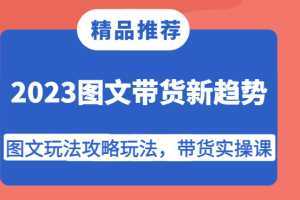 2023图文带货新趋势，图文玩法攻略玩法，带货实操课！