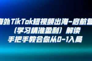 海外TikTok短视频出海-启航营解读，手把手教会你从0-1入局