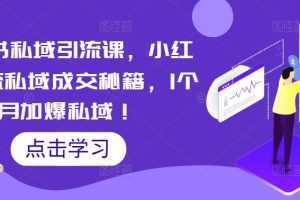 小红书私域引流课，小红书引流私域成交秘籍，1个月加爆私域