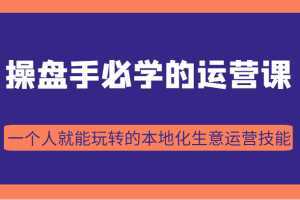 操盘手必学的38节运营课，一个人就能玩转的本地化生意运营技能