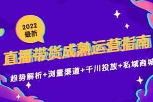 2022最新直播带货成熟运营指南3.0：趋势解析+浏量渠道+千川投放+私域商城