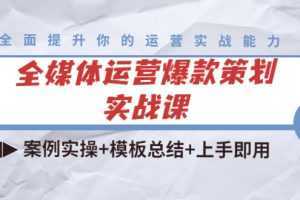 全媒体运营爆款策划实战课:案例实操+模板总结+上手即用