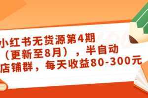 小红书无货源第4期,半自动店铺群,每天收益80-300
