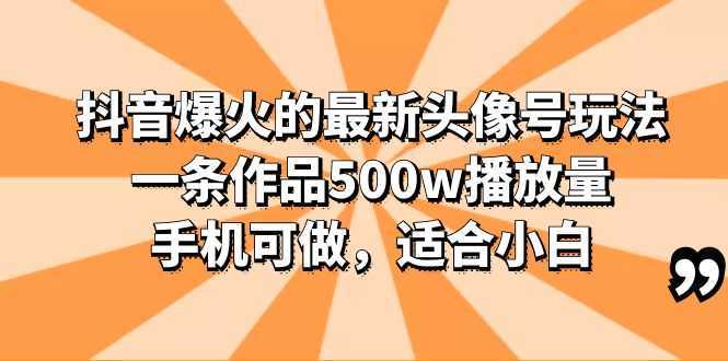 抖音爆火的最新头像号玩法,一条作品500w播放量,手机可做,适合小白