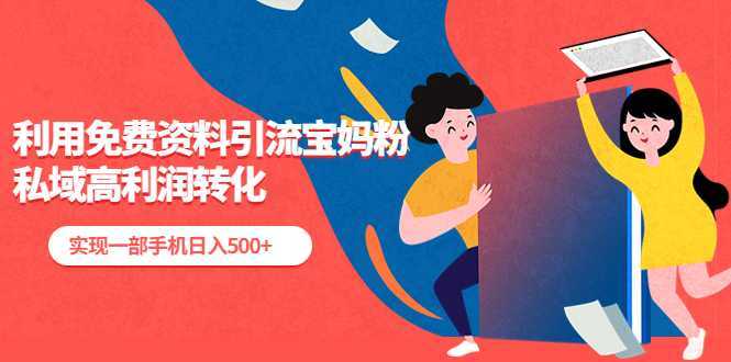 利用免费资料引流宝妈粉,私域高利润转化,实现一部手机日入500+