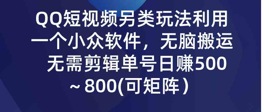 QQ短视频另类玩法,利用一个小众软件,无脑搬运,无需剪辑单号日赚500~…