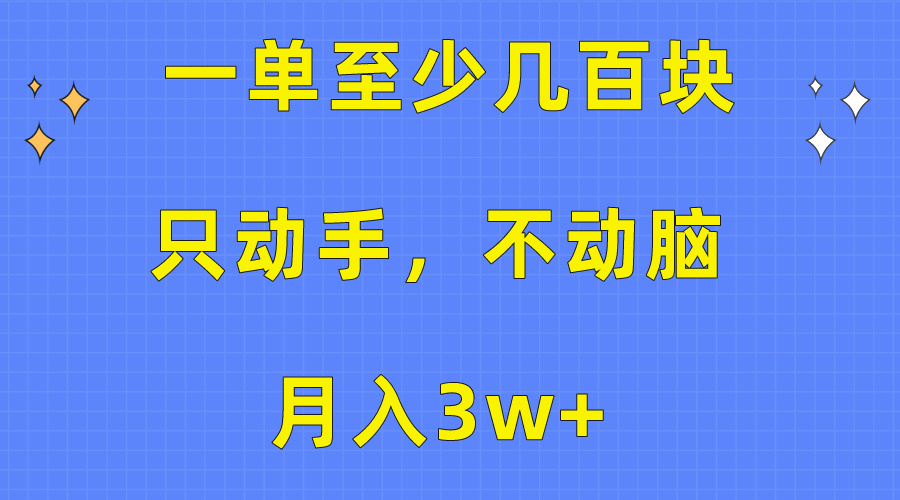 一单至少几百块,只动手不动脑,月入3w+。看完就能上手,保姆级教程