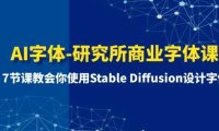 AI字体-研究所商业字体课-第1期:7节课教会你使用Stable Diffusion设计字体