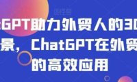 ChatGPT助力外贸人的30个实用场景,ChatGPT在外贸场景的高效应用