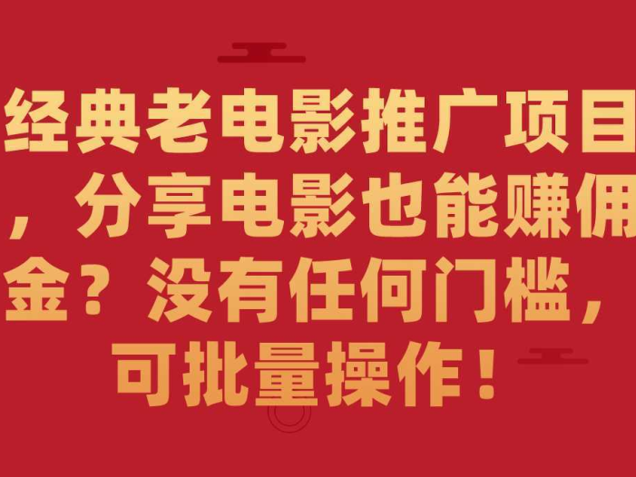 经典老电影推广项目，分享电影也能赚佣金？没有任何门槛，可批量操作！
