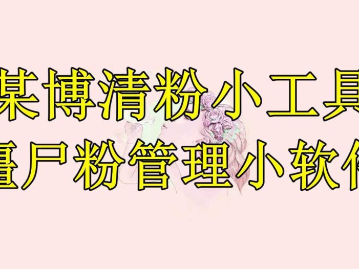 某博清粉小工具-僵尸粉管理小软件