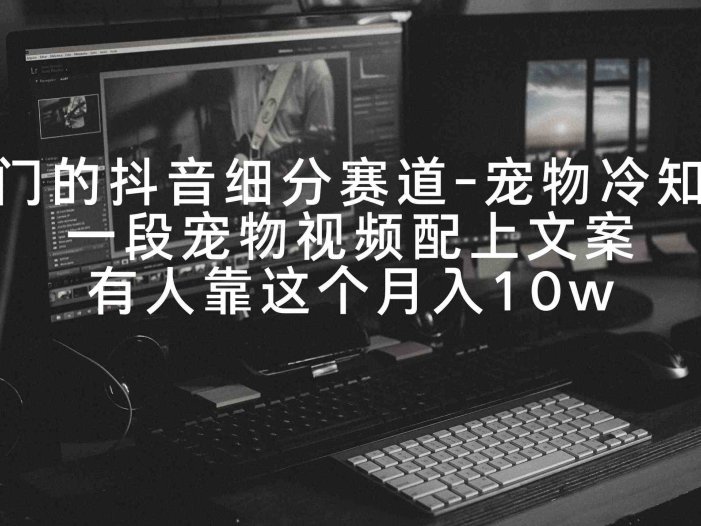 冷门的抖音细分赛道-宠物冷知识，一段宠物视频配上文案，有人靠这个月入10w