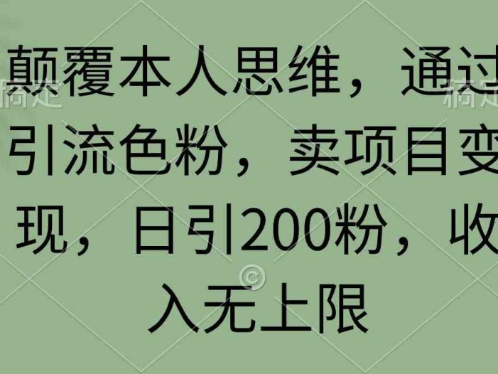 颠覆本人思维，通过引流色粉，卖项目变现，日引200粉，收入无上限