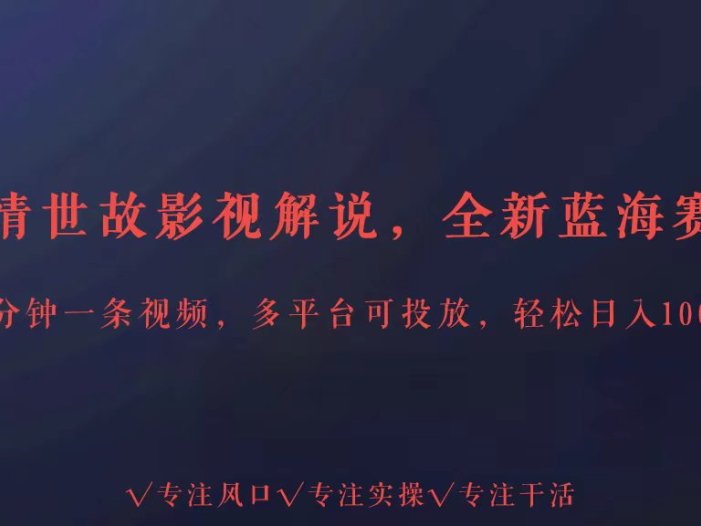全新蓝海赛道人情世故解说，多平台投放轻松日入3000+