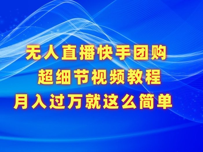无人直播快手团购超细节视频教程，赢在细节月入过万真不是梦！