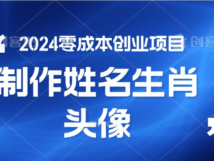 2024年零成本创业，快速见效，在线制作姓名、生肖头像，小白也能日入500+